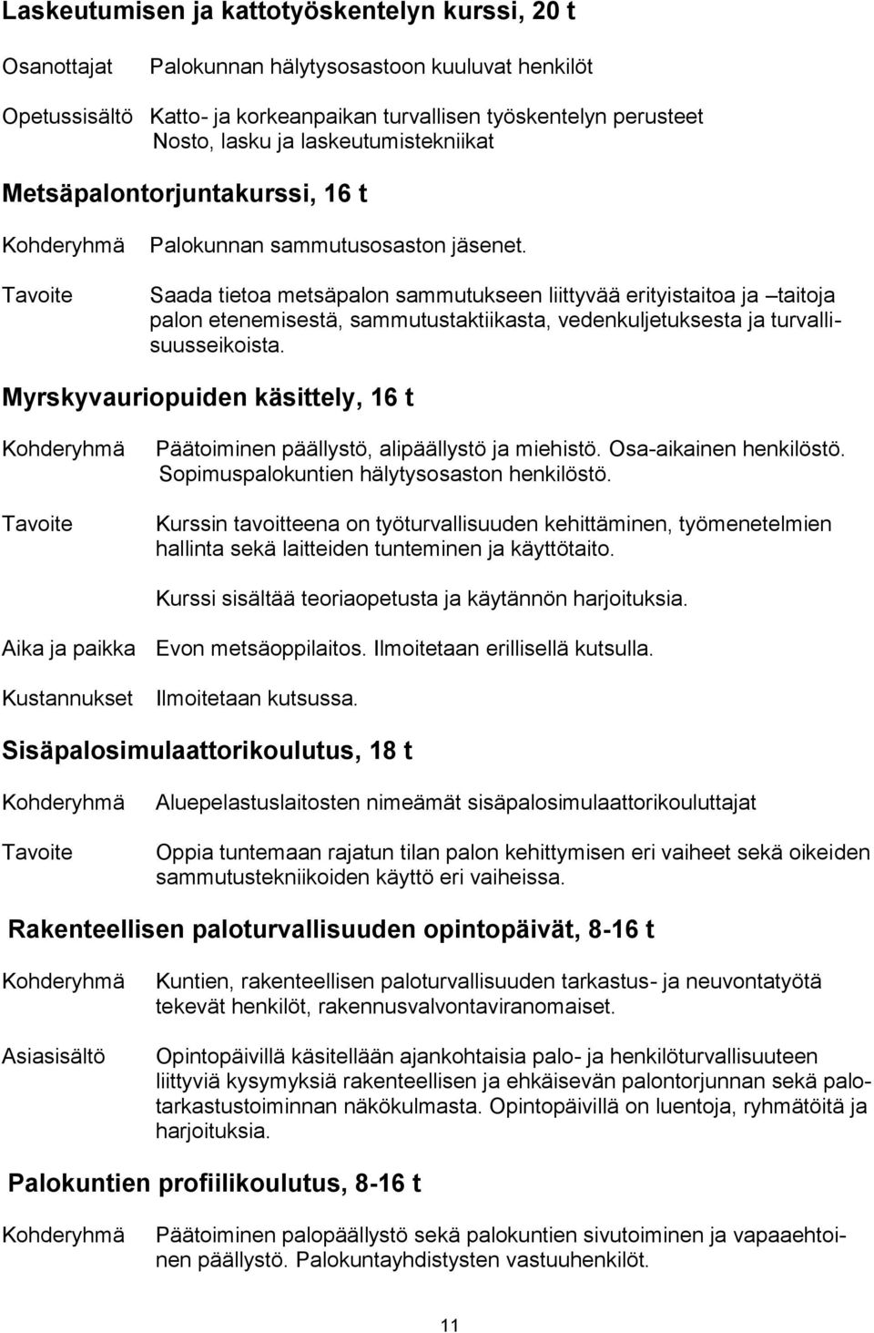 Saada tietoa metsäpalon sammutukseen liittyvää erityistaitoa ja taitoja palon etenemisestä, sammutustaktiikasta, vedenkuljetuksesta ja turvallisuusseikoista.