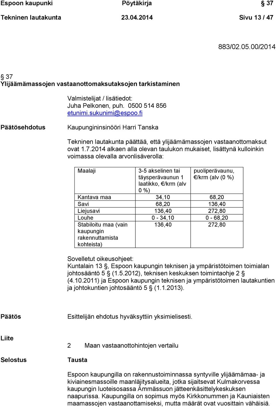 2014 alkaen alla olevan taulukon mukaiset, lisättynä kulloinkin voimassa olevalla arvonlisäverolla: Maalaji 3-5 akselinen tai täysperävaunun 1 laatikko, /krm (alv 0 %) puoliperävaunu, /krm (alv (0 %)