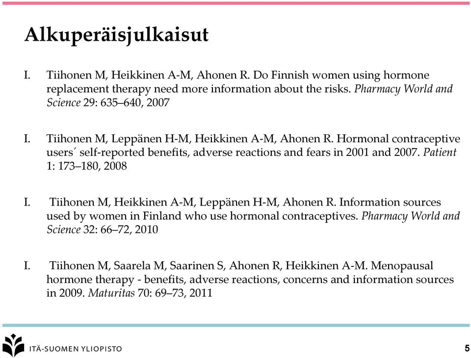 Hormonal contraceptive users self-reported benefits, adverse reactions and fears in 2001 and 2007. Patient 1: 173 180, 2008 I. Tiihonen M, Heikkinen A-M, Leppänen H-M, Ahonen R.