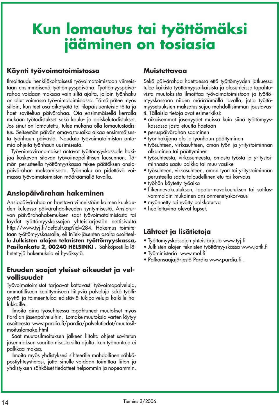 Tämä pätee myös silloin, kun teet osa-aikatyötä tai tilapäisluonteisia töitä ja haet soviteltua päivärahaa. Ota ensimmäisellä kerralla mukaan työtodistukset sekä koulu- ja opiskelutodistukset.