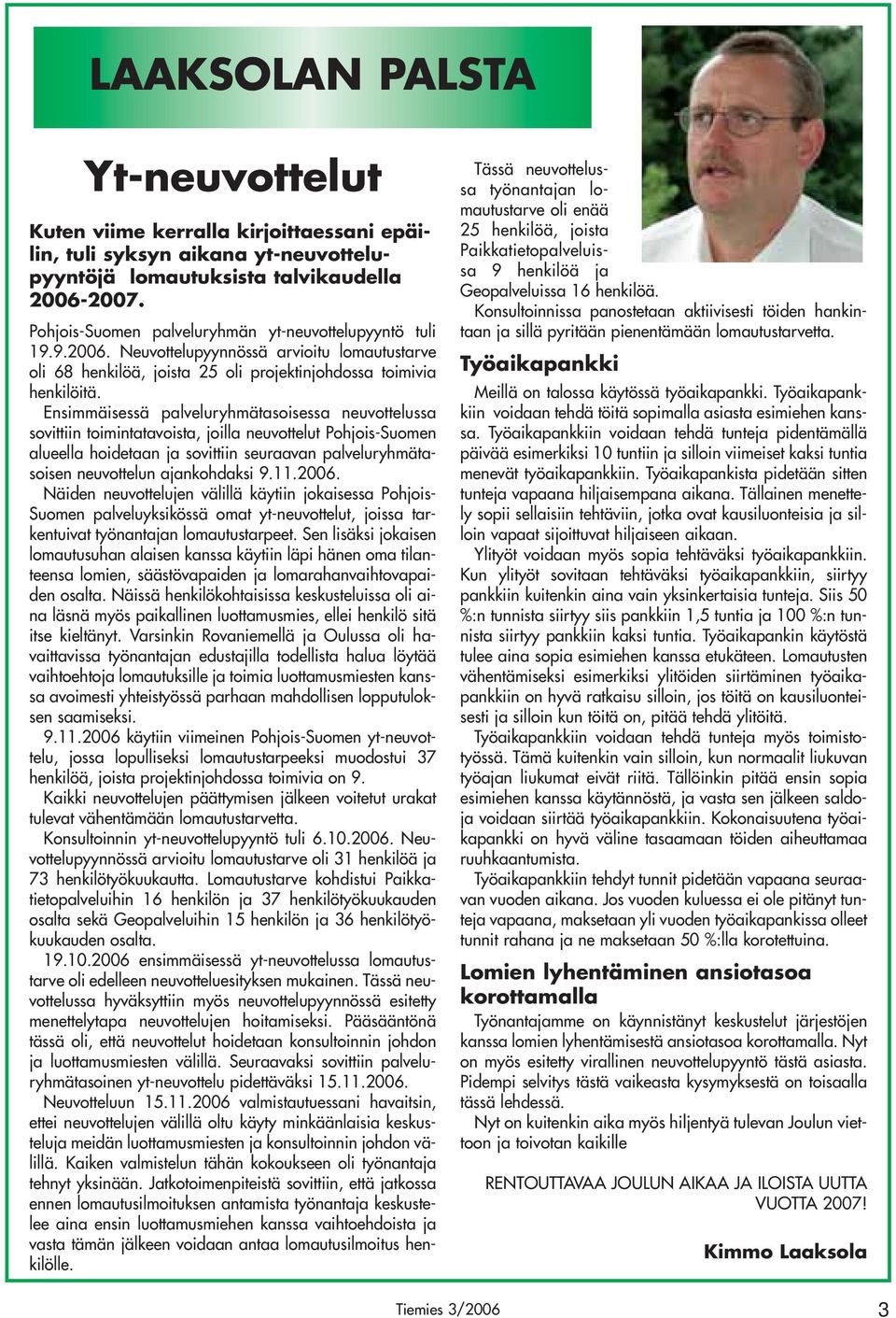 Ensimmäisessä palveluryhmätasoisessa neuvottelussa sovittiin toimintatavoista, joilla neuvottelut Pohjois-Suomen alueella hoidetaan ja sovittiin seuraavan palveluryhmätasoisen neuvottelun