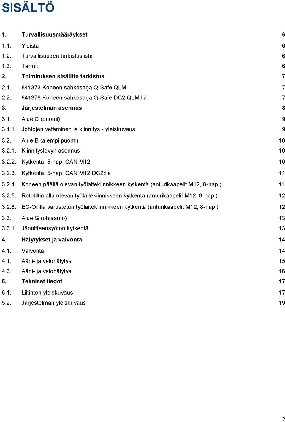 2.3. Kytkentä: 5-nap. CAN M12 DC2:lla 11 3.2.4. Koneen päällä olevan työlaitekiinnikkeen kytkentä (anturikaapelit M12, 8-nap.) 11 3.2.5. Rototiltin alla olevan työlaitekiinnikkeen kytkentä (anturikaapelit M12, 8-nap.