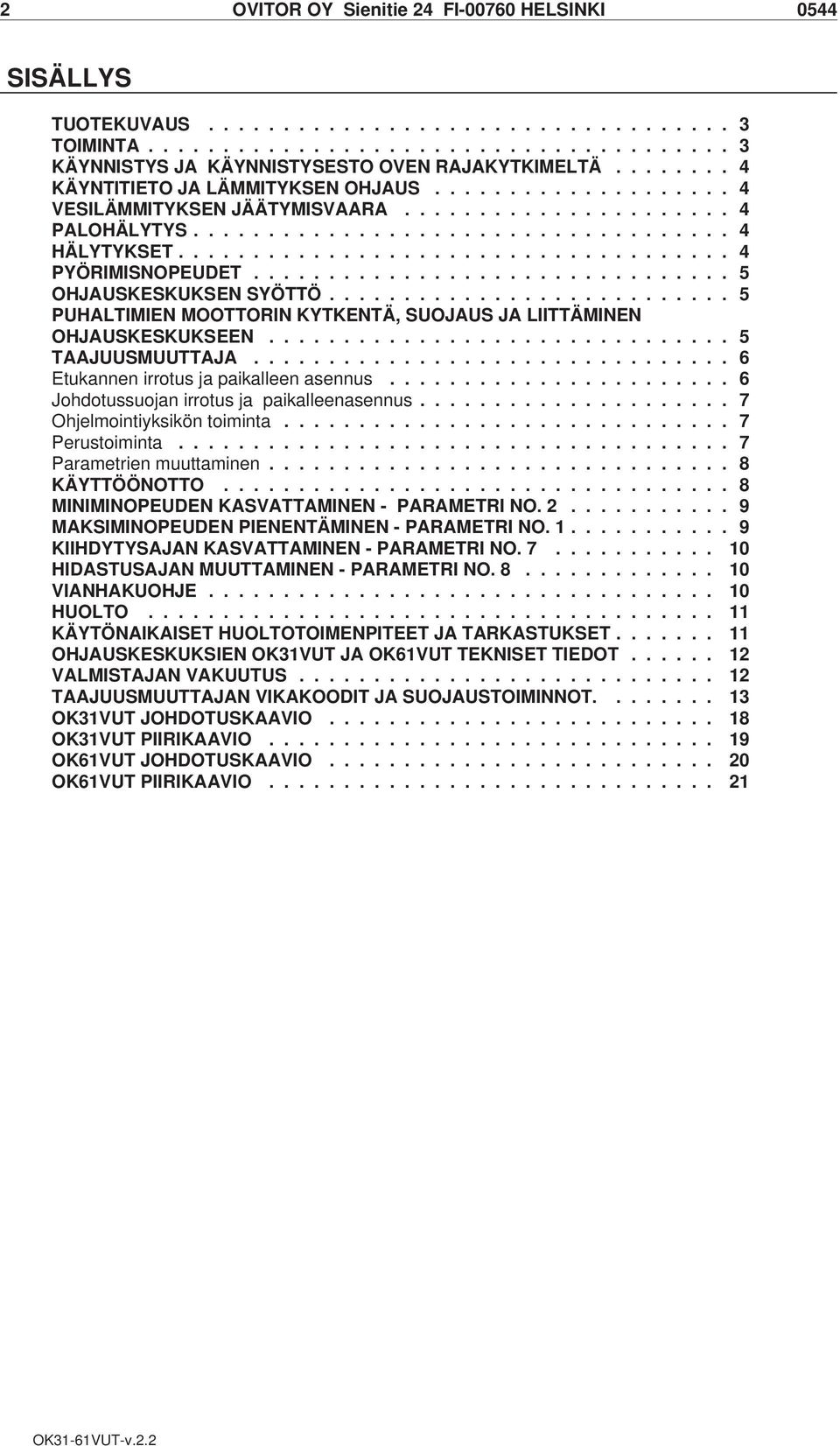 .................................... 4 PYÖRIMISNOPEUDET................................ 5 OHJAUSKESKUKSEN SYÖTTÖ........................... 5 PUHALTIMIEN MOOTTORIN KYTKENTÄ, SUOJAUS JA LIITTÄMINEN OHJAUSKESKUKSEEN.