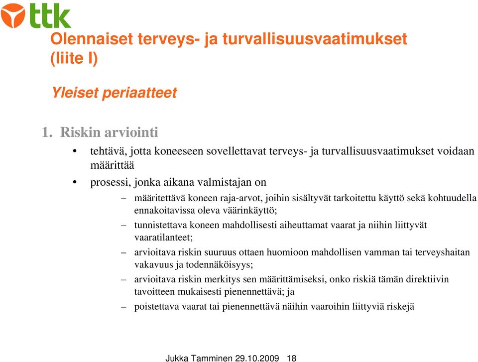 sisältyvät tarkoitettu käyttö sekä kohtuudella ennakoitavissa oleva väärinkäyttö; tunnistettava koneen mahdollisesti aiheuttamat vaarat ja niihin liittyvät vaaratilanteet; arvioitava riskin