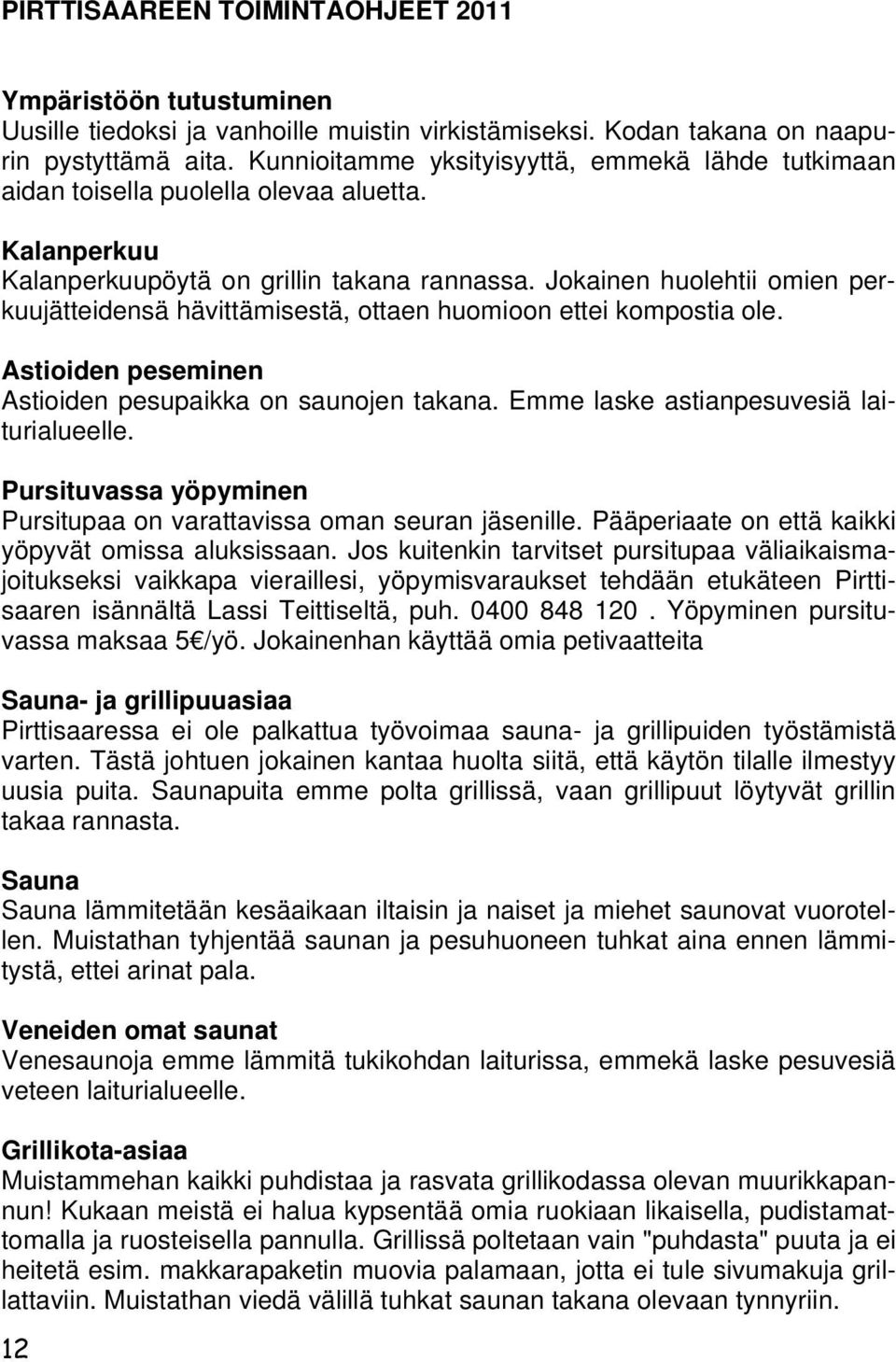 Jokainen huolehtii omien perkuujätteidensä hävittämisestä, ottaen huomioon ettei kompostia ole. Astioiden peseminen Astioiden pesupaikka on saunojen takana. Emme laske astianpesuvesiä laiturialueelle.