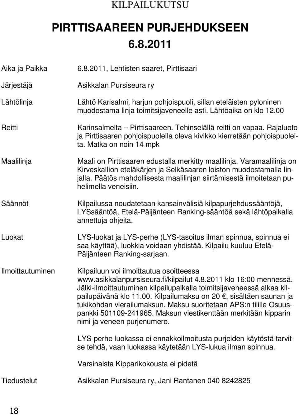 2011, Lehtisten saaret, Pirttisaari Asikkalan Pursiseura ry Lähtö Karisalmi, harjun pohjoispuoli, sillan eteläisten pyloninen muodostama linja toimitsijaveneelle asti. Lähtöaika on klo 12.