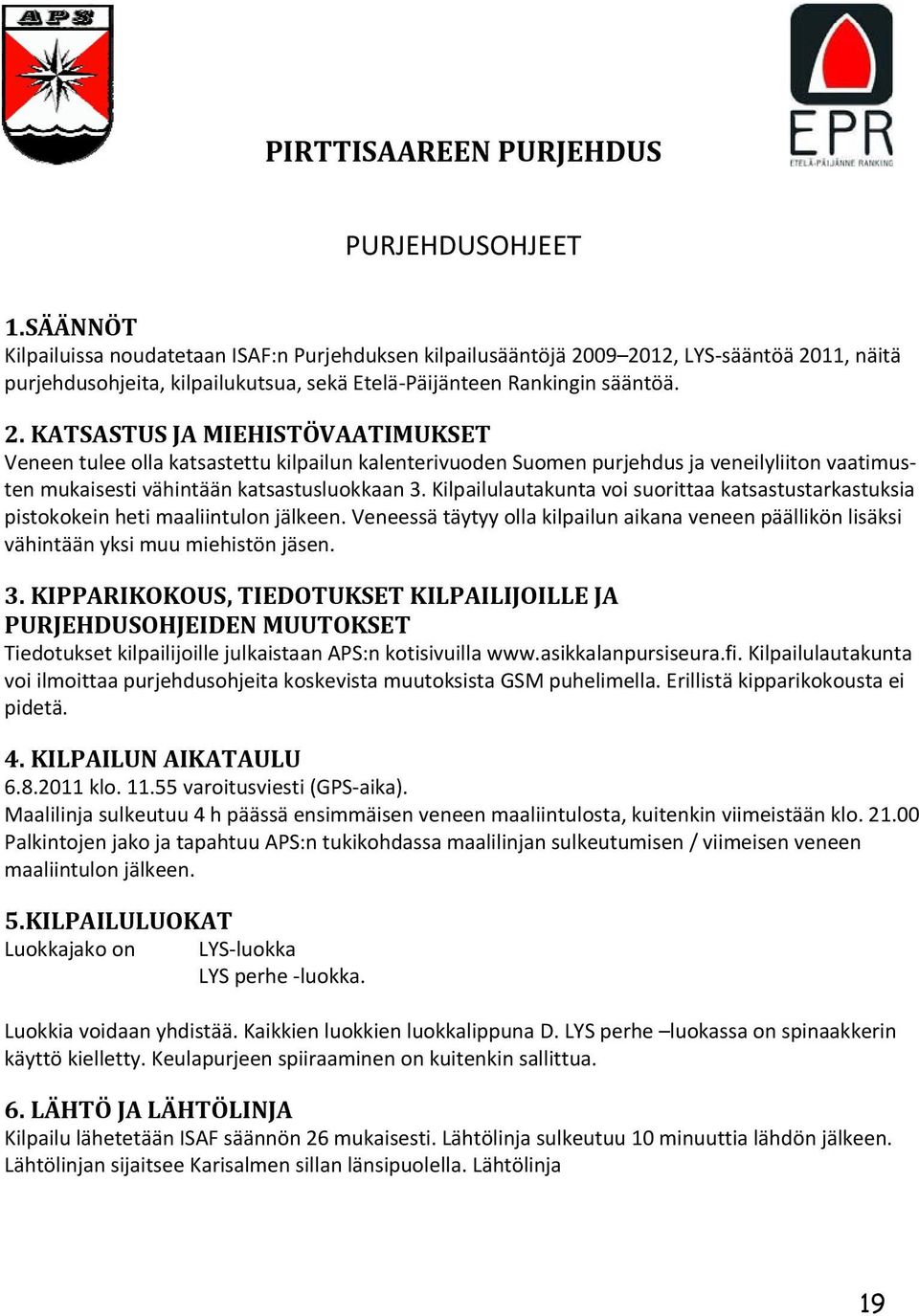 09 2012, LYS sääntöä 2011, näitä purjehdusohjeita, kilpailukutsua, sekä Etelä Päijänteen Rankingin sääntöä. 2. KATSASTUS JA MIEHISTÖVAATIMUKSET Veneen tulee olla katsastettu kilpailun kalenterivuoden Suomen purjehdus ja veneilyliiton vaatimusten mukaisesti vähintään katsastusluokkaan 3.
