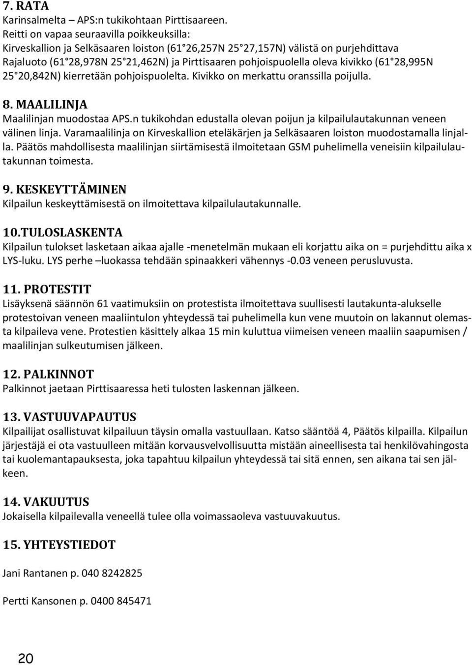 oleva kivikko (61 28,995N 25 20,842N) kierretään pohjoispuolelta. Kivikko on merkattu oranssilla poijulla. 8. MAALILINJA Maalilinjan muodostaa APS.