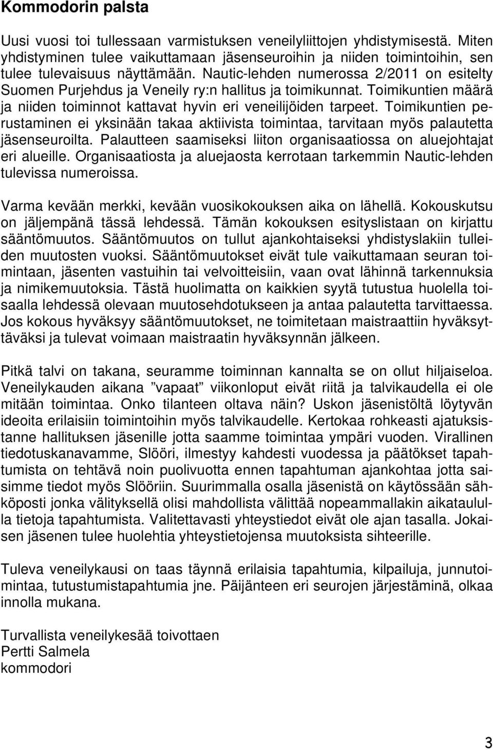 Toimikuntien perustaminen ei yksinään takaa aktiivista toimintaa, tarvitaan myös palautetta jäsenseuroilta. Palautteen saamiseksi liiton organisaatiossa on aluejohtajat eri alueille.