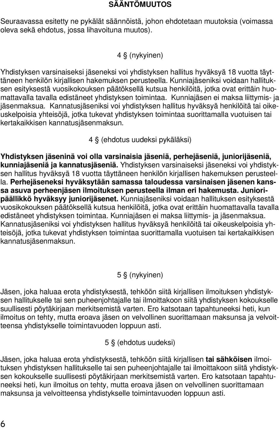 Kunniajäseniksi voidaan hallituksen esityksestä vuosikokouksen päätöksellä kutsua henkilöitä, jotka ovat erittäin huomattavalla tavalla edistäneet yhdistyksen toimintaa.