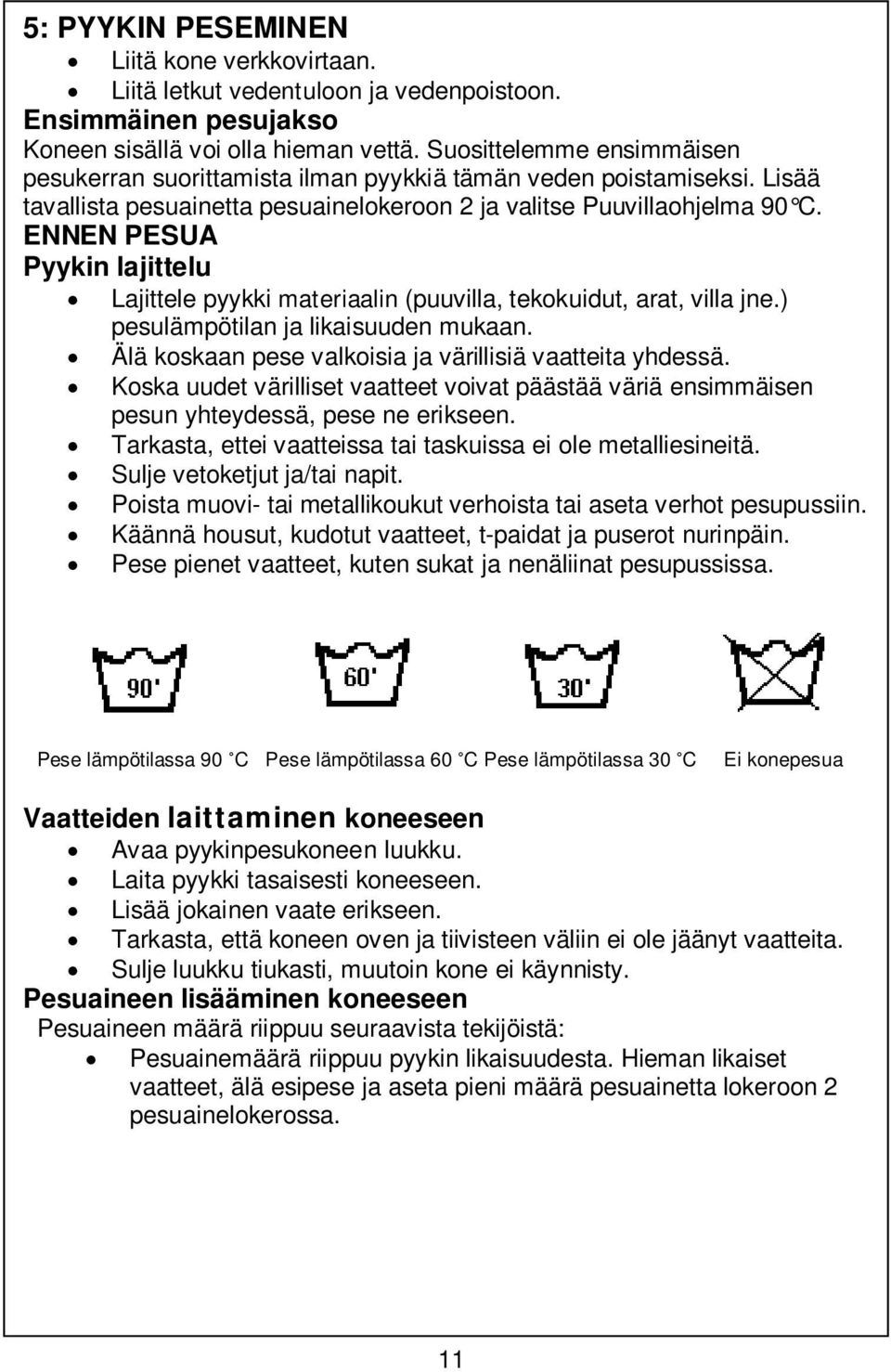 ENNEN PESUA Pyykin lajittelu Lajittele pyykki materiaalin (puuvilla, tekokuidut, arat, villa jne.) pesulämpötilan ja likaisuuden mukaan. Älä koskaan pese valkoisia ja värillisiä vaatteita yhdessä.