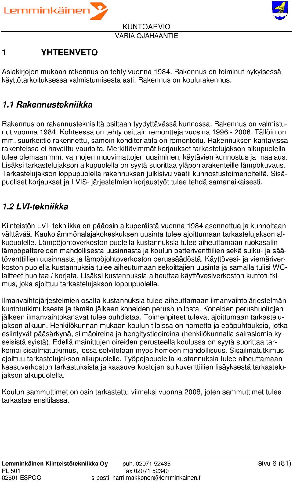 Rakennuksen kantavissa rakenteissa ei havaittu vaurioita. Merkittävimmät korjaukset tarkastelujakson alkupuolella tulee olemaan mm. vanhojen muovimattojen uusiminen, käytävien kunnostus ja maalaus.