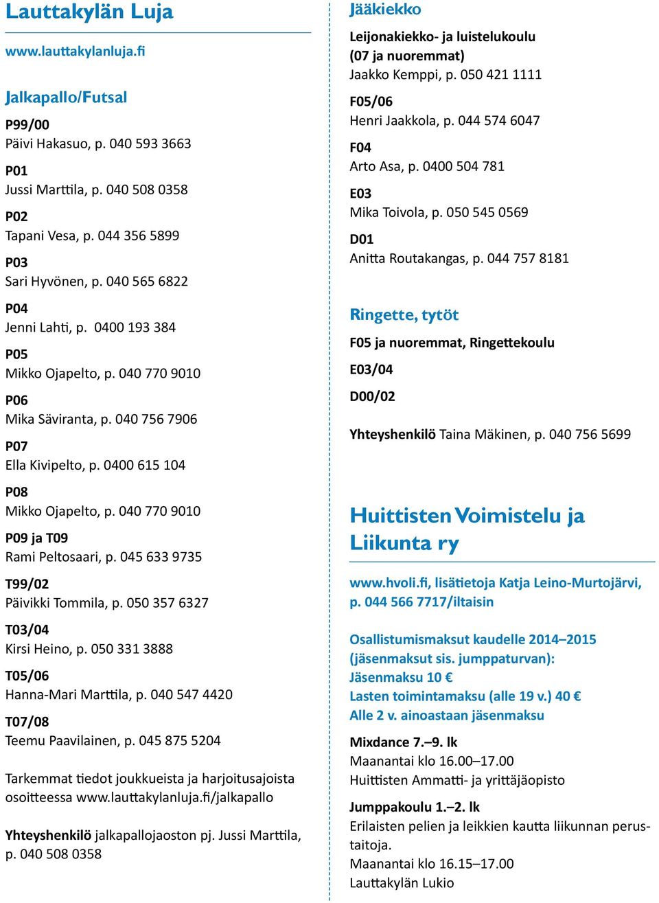 040 770 9010 P09 ja T09 Rami Peltosaari, p. 045 633 9735 T99/02 Päivikki Tommila, p. 050 357 6327 T03/04 Kirsi Heino, p. 050 331 3888 T05/06 Hanna-Mari Marttila, p.