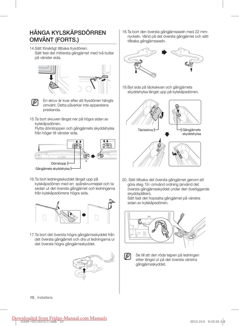 Byt sida på täckskivan och gångjärnets skyddshylsa längst upp på kylskåpsdörren. En skruv är kvar efter att frysdörren hängts omvänt. Detta påverkar inte apparatens prestanda. 15.