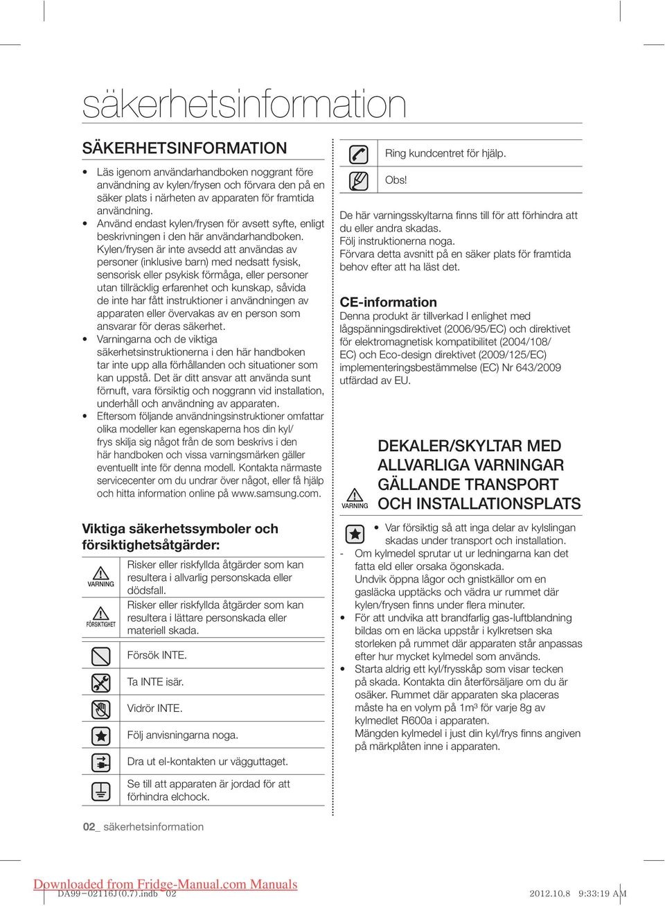 Kylen/frysen är inte avsedd att användas av personer (inklusive barn) med nedsatt fysisk, sensorisk eller psykisk förmåga, eller personer utan tillräcklig erfarenhet och kunskap, såvida de inte har