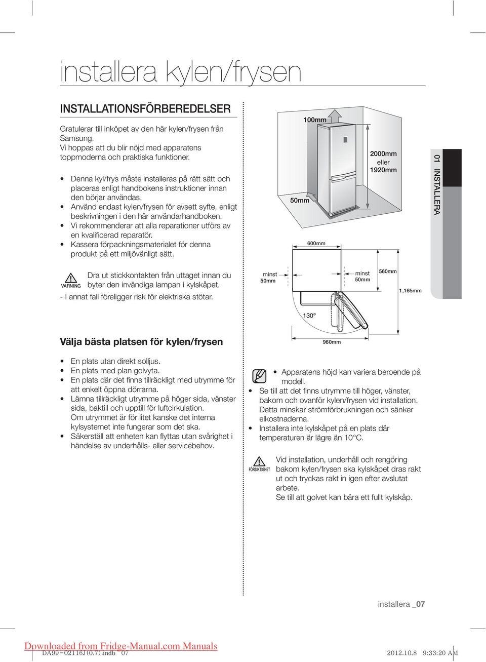 Använd endast kylen/frysen för avsett syfte, enligt beskrivningen i den här användarhandboken. Vi rekommenderar att alla reparationer utförs av en kvalifi cerad reparatör.