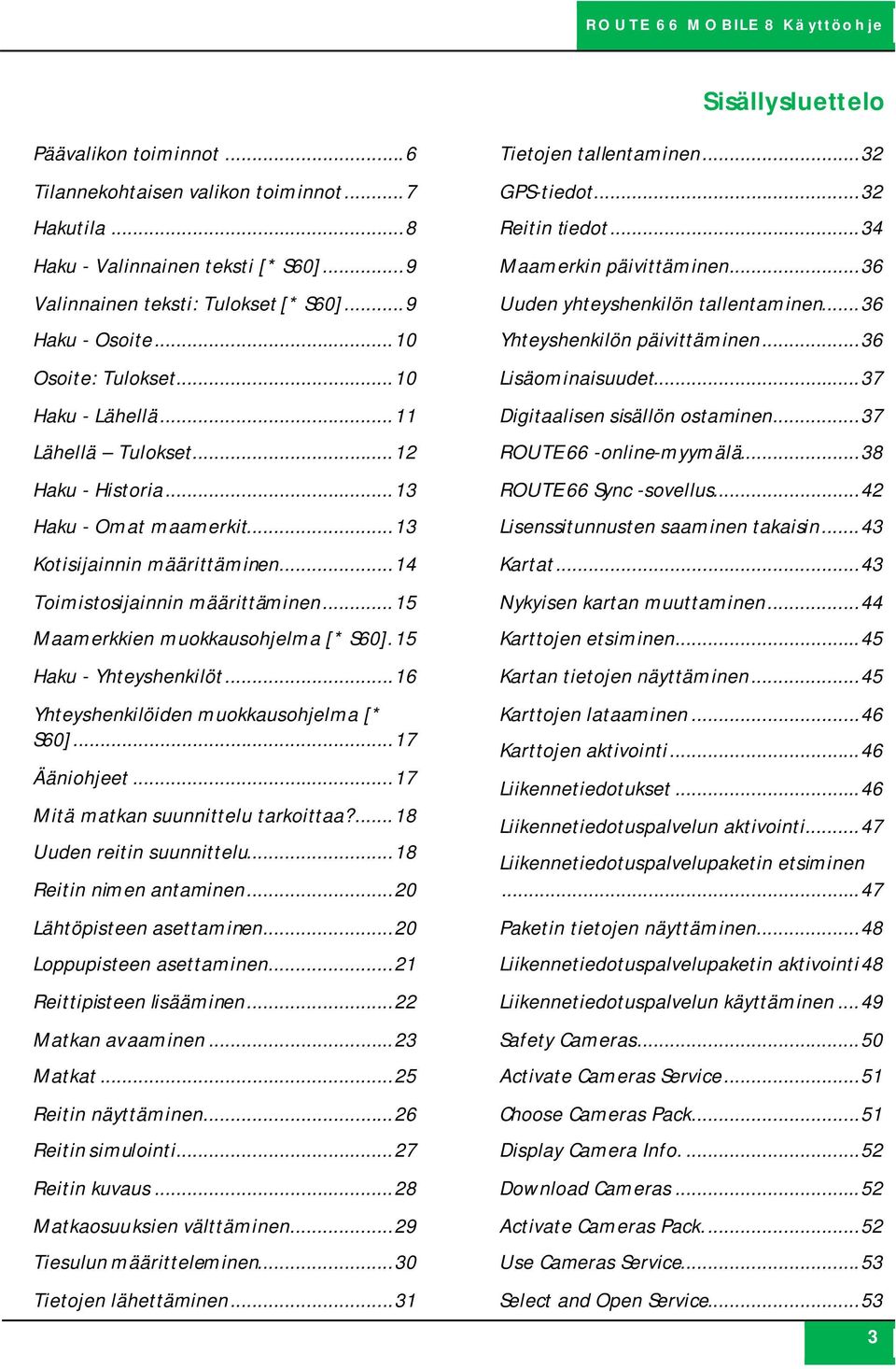 .. 15 Maamerkkien muokkausohjelma [* S60]. 15 Haku - Yhteyshenkilöt... 16 Yhteyshenkilöiden muokkausohjelma [* S60]... 17 Ääniohjeet... 17 Mitä matkan suunnittelu tarkoittaa?