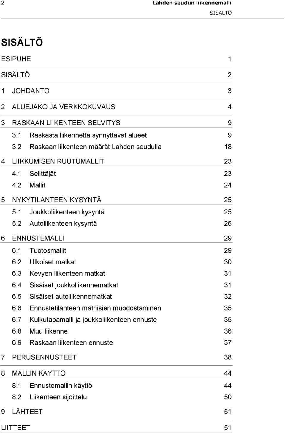 2 Autoliikenteen kysyntä 26 6 ENNUSTEMALLI 29 6.1 Tuotosmallit 29 6.2 Ulkoiset matkat 30 6.3 Kevyen liikenteen matkat 31 6.4 Sisäiset joukkoliikennematkat 31 6.5 Sisäiset autoliikennematkat 32 6.