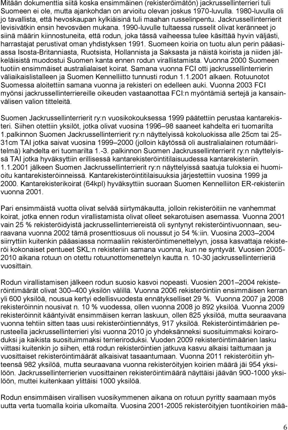 1990-luvulle tultaessa russelit olivat keränneet jo siinä määrin kiinnostuneita, että rodun, joka tässä vaiheessa tulee käsittää hyvin väljästi, harrastajat perustivat oman yhdistyksen 1991.