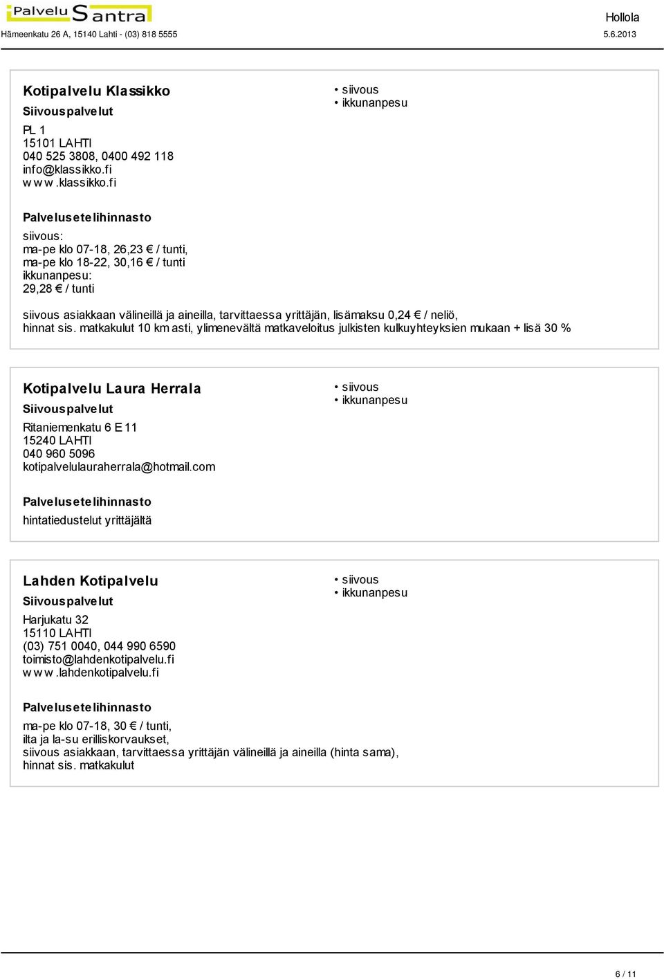 fi siivous: ma-pe klo 07-18, 26,23 / tunti, ma-pe klo 18-22, 30,16 / tunti ikkunanpesu: 29,28 / tunti siivous asiakkaan välineillä ja aineilla, tarvittaessa yrittäjän, lisämaksu 0,24 / neliö, hinnat