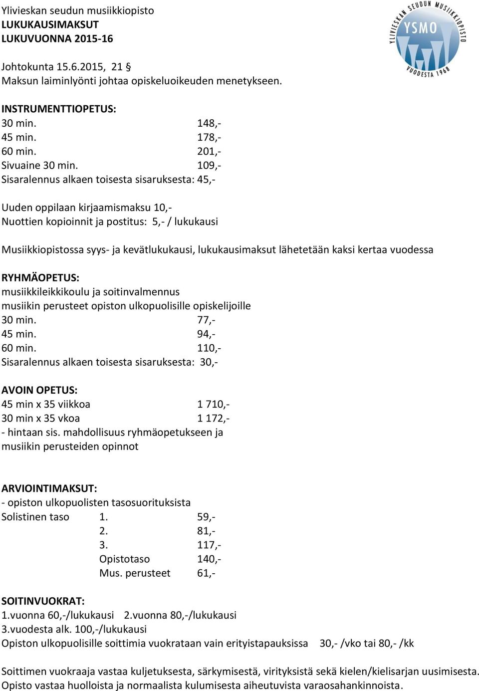 109,- Sisaralennus alkaen toisesta sisaruksesta: 45,- Uuden oppilaan kirjaamismaksu 10,- Nuottien kopioinnit ja postitus: 5,- / lukukausi Musiikkiopistossa syys- ja kevätlukukausi, lukukausimaksut