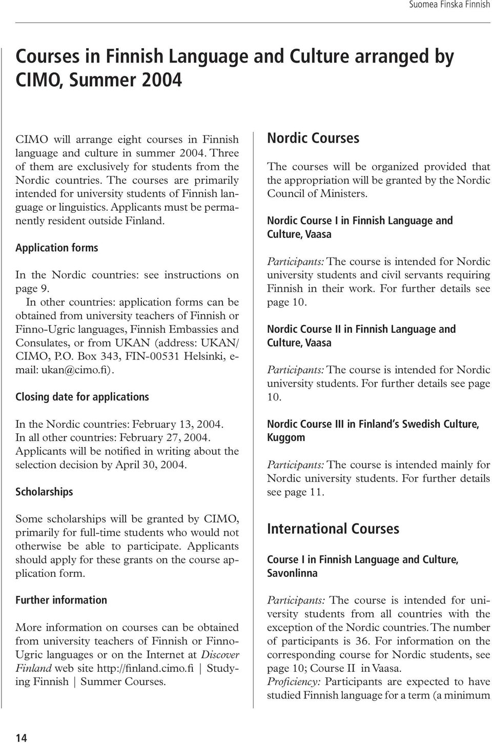 Applicants must be permanently resident outside Finland. Application forms In the Nordic countries: see instructions on page 9.