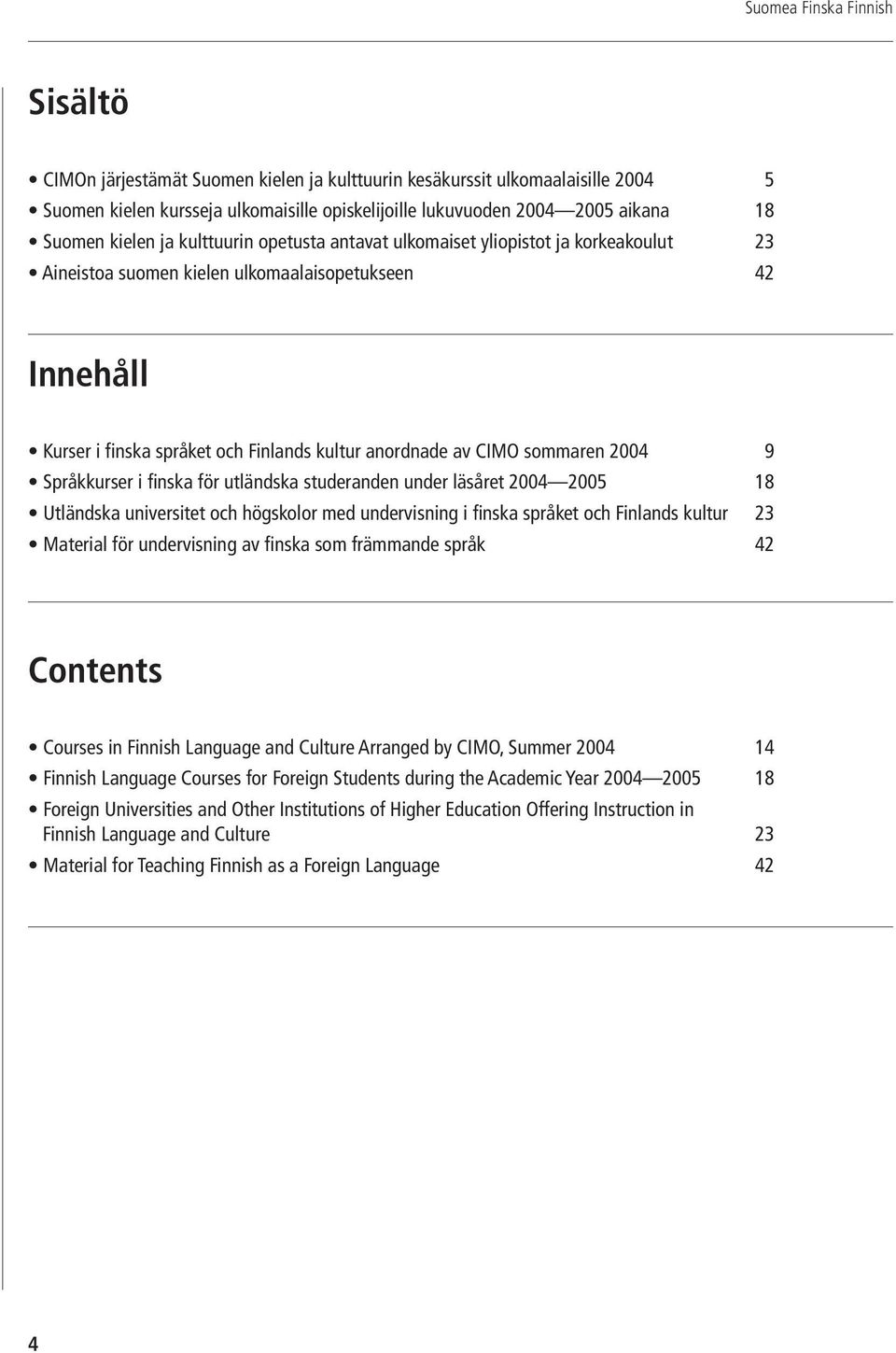 Språkkurser i finska för utländska studeranden under läsåret 2004 2005 18 Utländska universitet och högskolor med undervisning i finska språket och Finlands kultur 23 Material för undervisning av