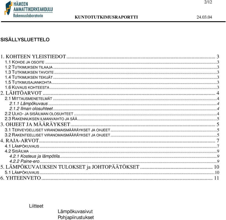 OHJEET JA MÄÄRÄYKSET... 5 3.1 TERVEYDELLISET VIRANOMAISMÄÄRÄYKSET JA OHJEET...5 3.2 RAKENTEELLISET VIRANOMAISMÄÄRÄYKSET JA OHJEET...5 4. RAJA-ARVOT... 7 4.1 LÄMPÖKUVAUS...7 4.2 SISÄILMA...9 4.