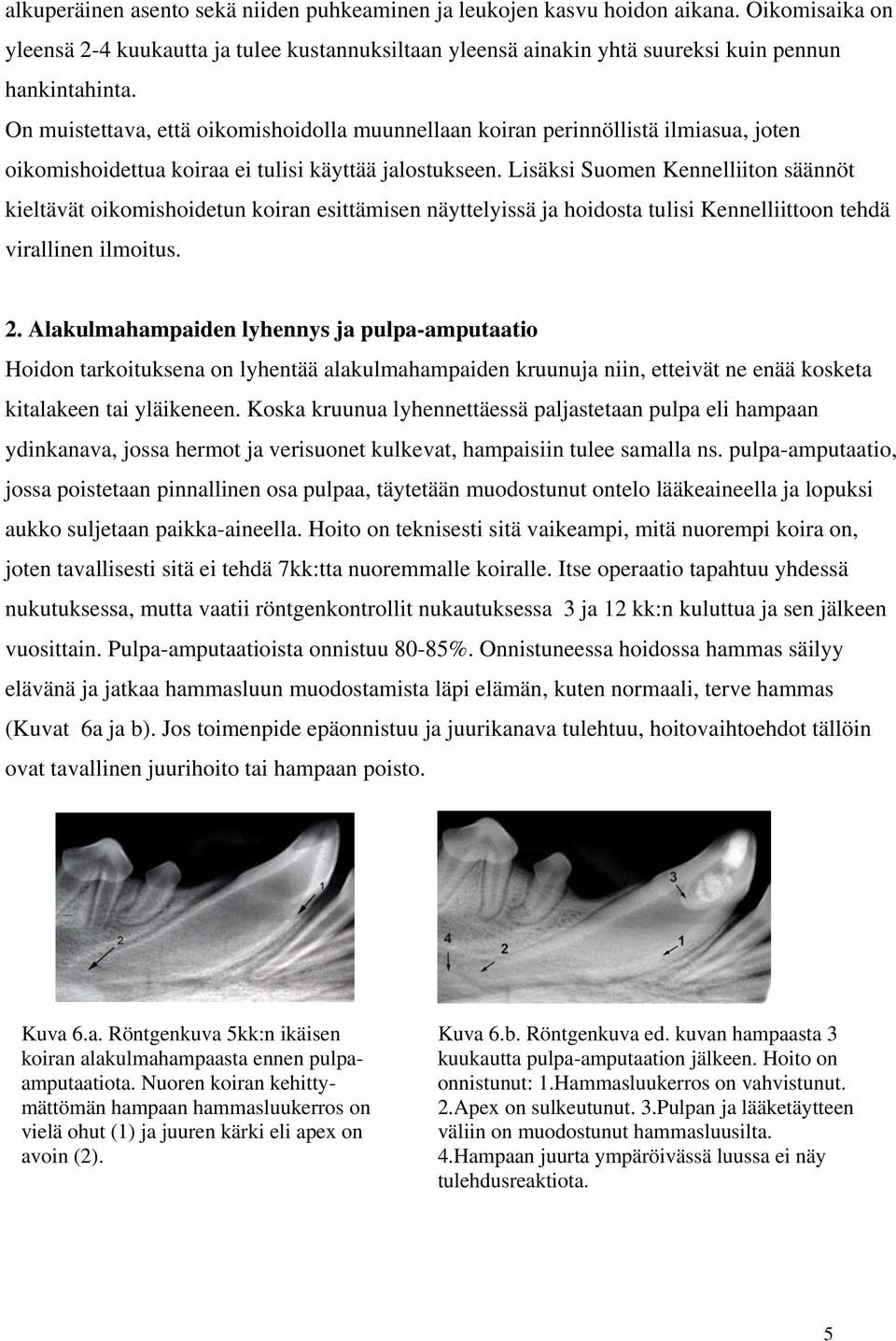 Lisäksi Suomen Kennelliiton säännöt kieltävät oikomishoidetun koiran esittämisen näyttelyissä ja hoidosta tulisi Kennelliittoon tehdä virallinen ilmoitus. 2.