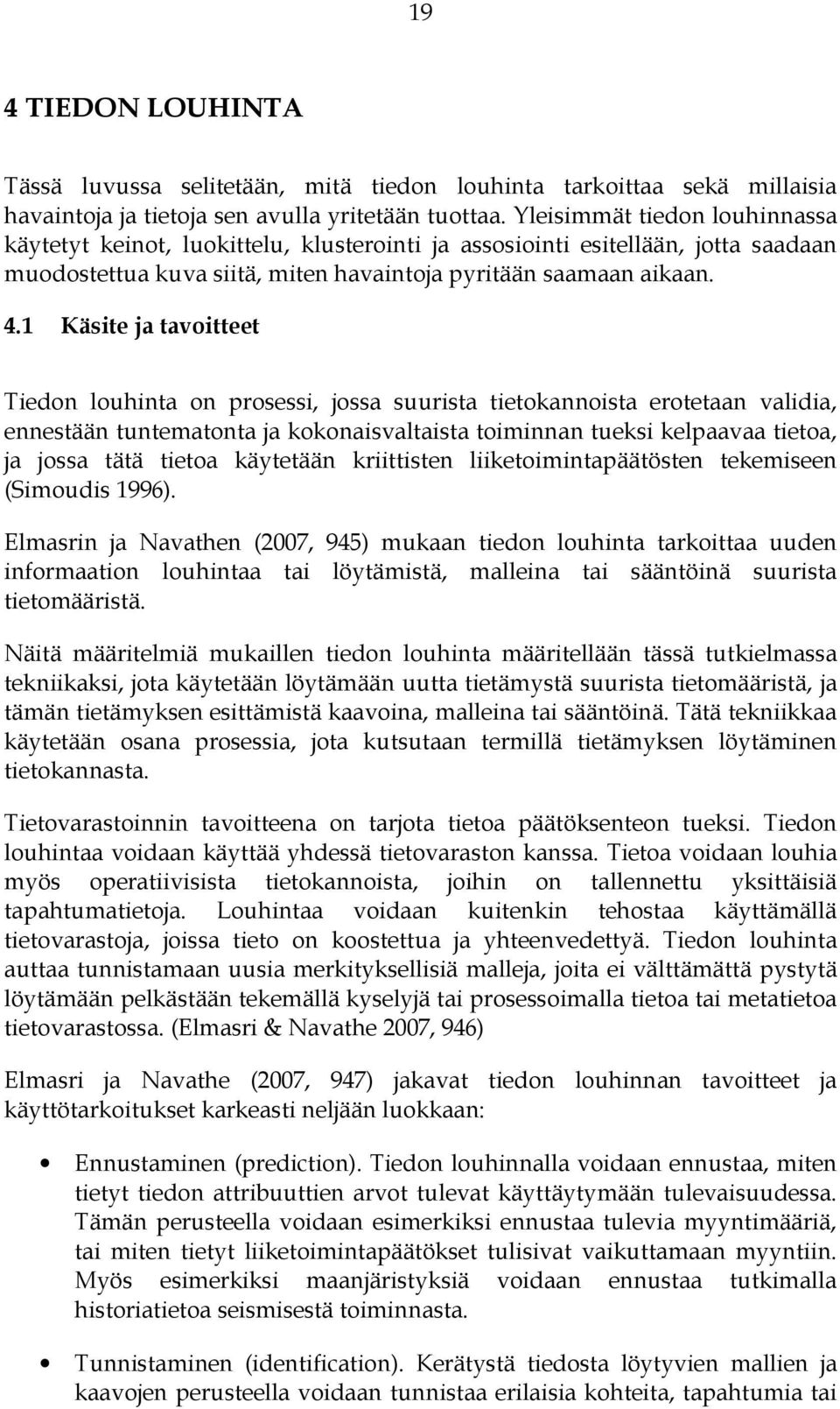 1 Käsite ja tavoitteet Tiedon louhinta on prosessi, jossa suurista tietokannoista erotetaan validia, ennestään tuntematonta ja kokonaisvaltaista toiminnan tueksi kelpaavaa tietoa, ja jossa tätä