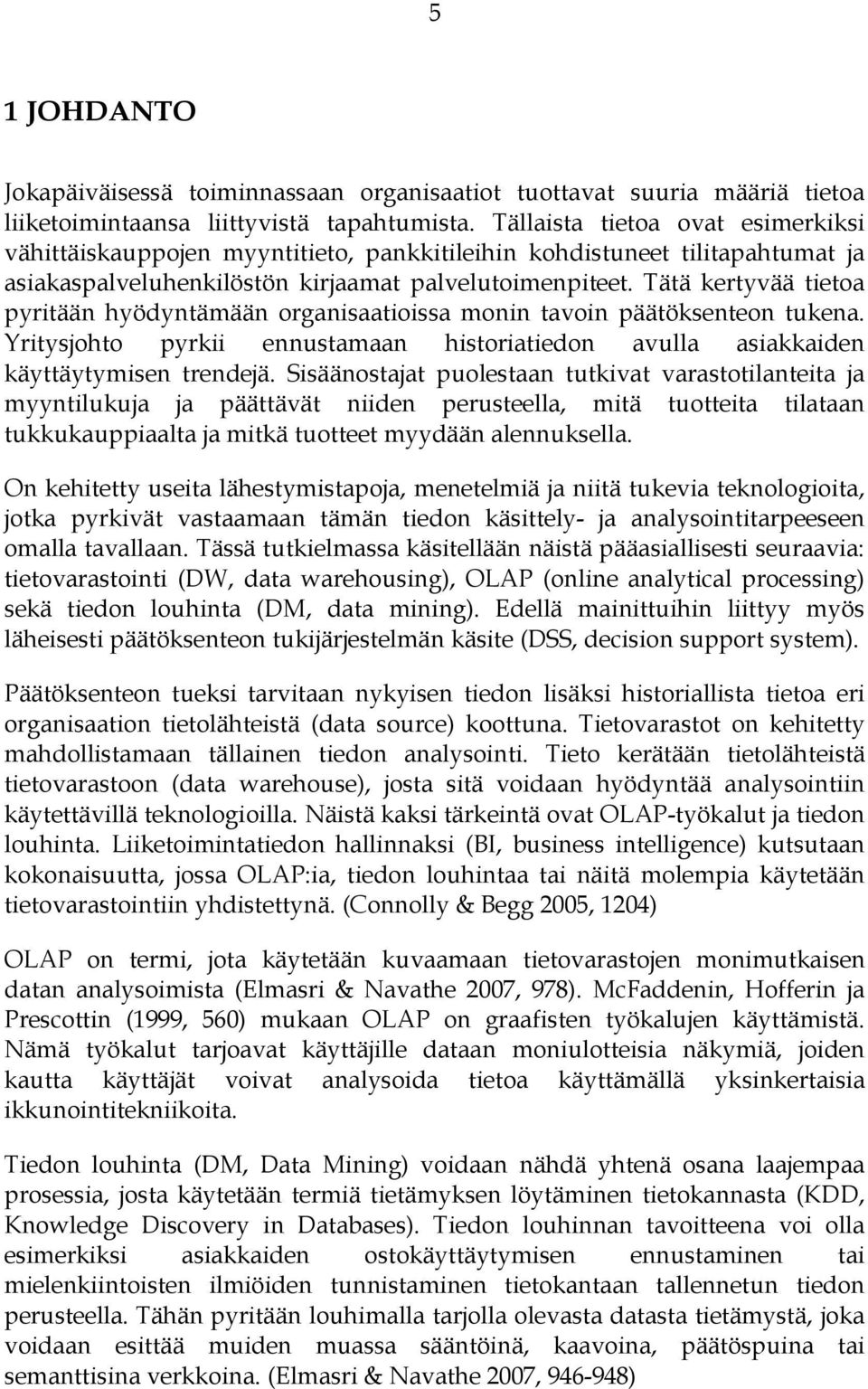 Tätä kertyvää tietoa pyritään hyödyntämään organisaatioissa monin tavoin päätöksenteon tukena. Yritysjohto pyrkii ennustamaan historiatiedon avulla asiakkaiden käyttäytymisen trendejä.
