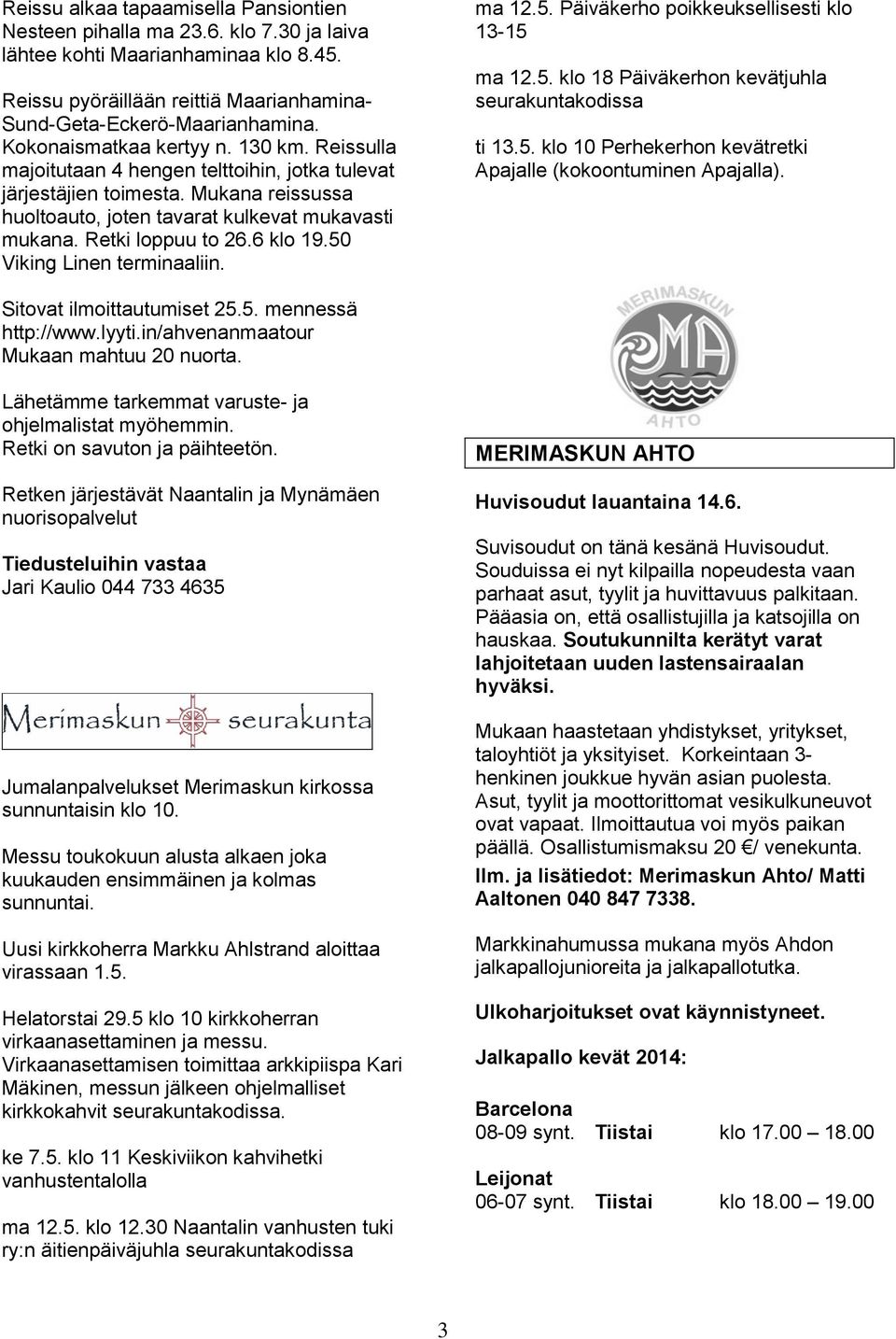 Retki loppuu to 26.6 klo 19.50 Viking Linen terminaaliin. ma 12.5. Päiväkerho poikkeuksellisesti klo 13-15 ma 12.5. klo 18 Päiväkerhon kevätjuhla seurakuntakodissa ti 13.5. klo 10 Perhekerhon kevätretki Apajalle (kokoontuminen Apajalla).