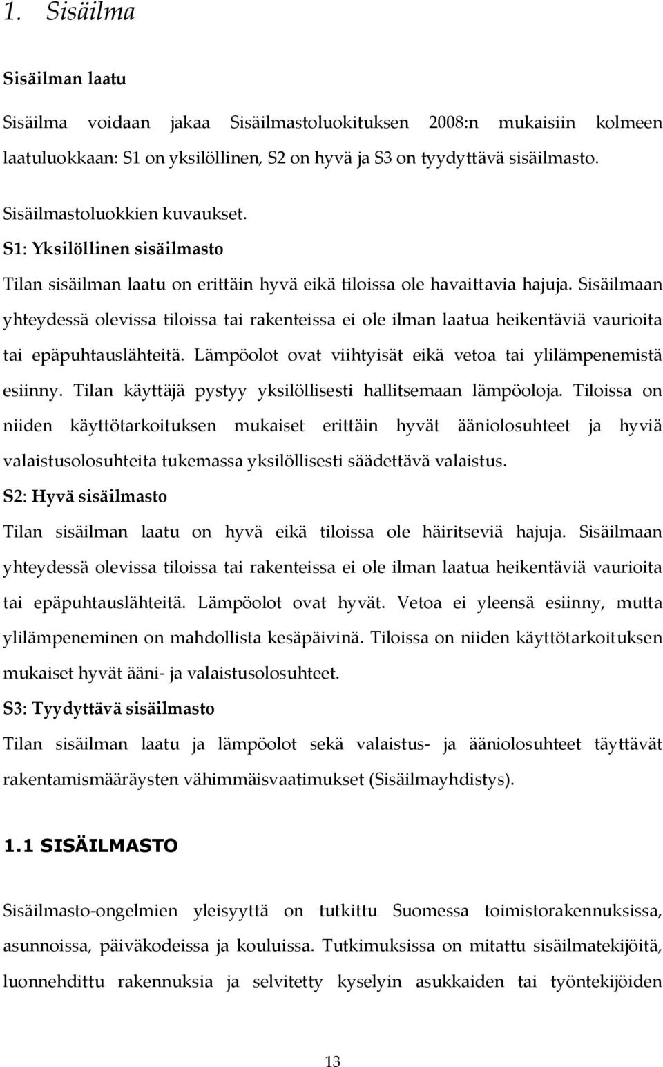 Sisäilmaan yhteydessä olevissa tiloissa tai rakenteissa ei ole ilman laatua heikentäviä vaurioita tai epäpuhtauslähteitä. Lämpöolot ovat viihtyisät eikä vetoa tai ylilämpenemistä esiinny.