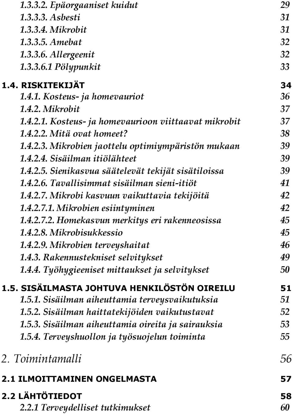 Sienikasvua säätelevät tekijät sisätiloissa 39 1.4.2.6. Tavallisimmat sisäilman sieni-itiöt 41 1.4.2.7. Mikrobi kasvuun vaikuttavia tekijöitä 42 1.4.2.7.1. Mikrobien esiintyminen 42 1.4.2.7.2. Homekasvun merkitys eri rakenneosissa 45 1.