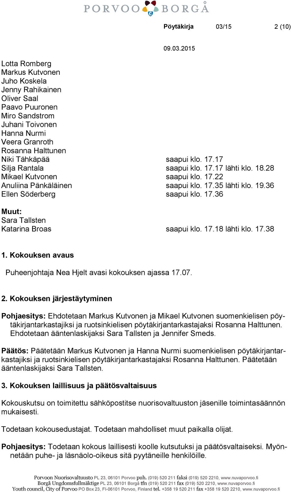 17.18 lähti klo. 17.38 1. Kokouksen avaus Puheenjohtaja Nea Hjelt avasi kokouksen ajassa 17.07. 2.