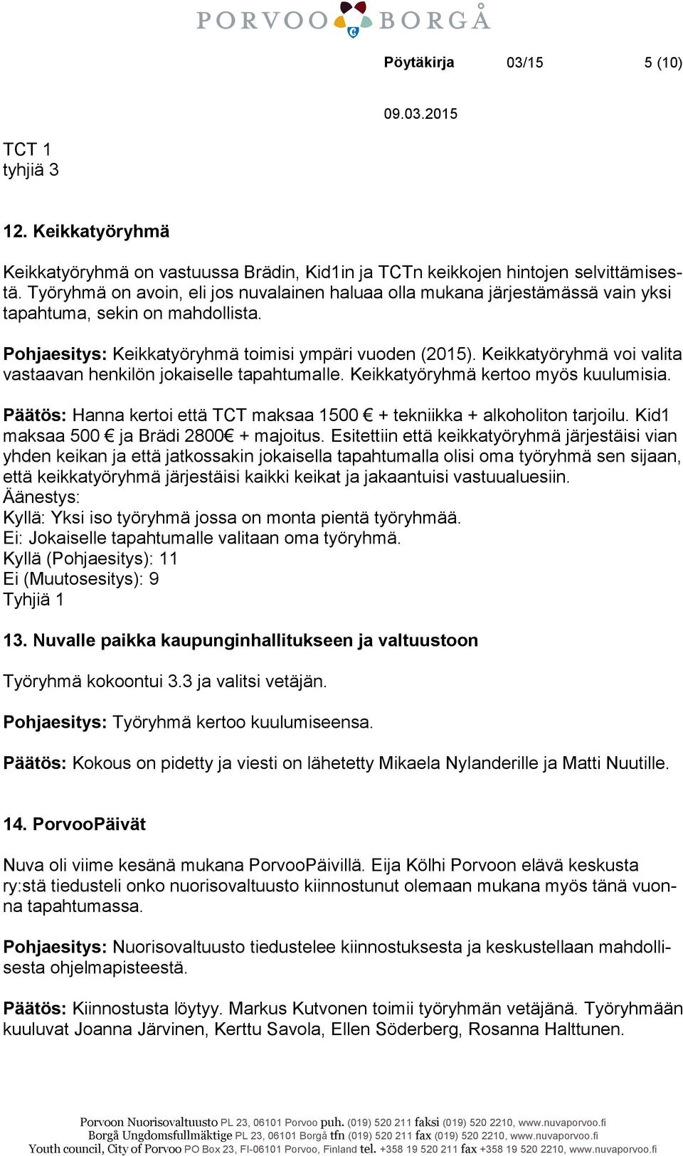 Keikkatyöryhmä voi valita vastaavan henkilön jokaiselle tapahtumalle. Keikkatyöryhmä kertoo myös kuulumisia. Päätös: Hanna kertoi että TCT maksaa 1500 + tekniikka + alkoholiton tarjoilu.