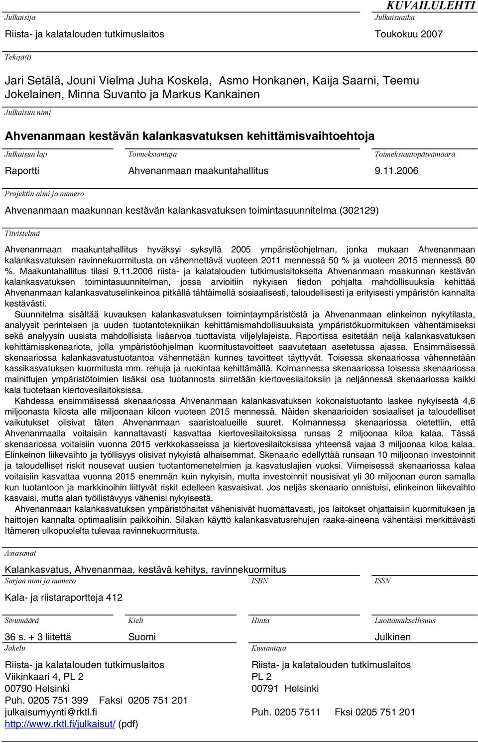 2006 Projektin nimi ja numero Ahvenanmaan maakunnan kestävän kalankasvatuksen toimintasuunnitelma (302129) Tiivistelmä Ahvenanmaan maakuntahallitus hyväksyi syksyllä 2005 ympäristöohjelman, jonka