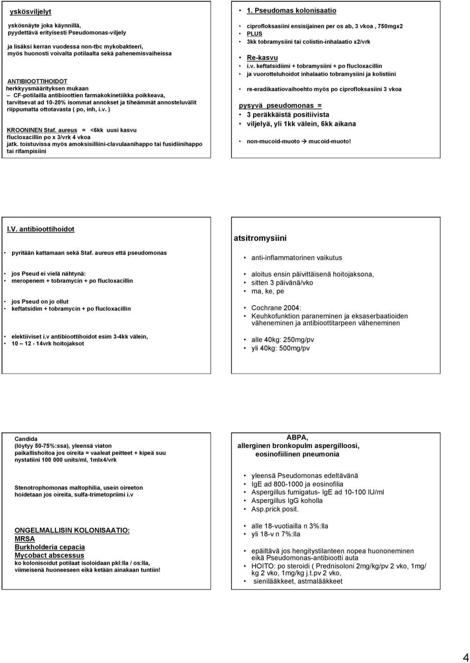 inh, i.v. ) KROONINEN Staf. aureus = <6kk uusi kasvu flucloxacillin po x 3/vrk 4 vkoa jatk. toistuvissa myös amoksisilliini-clavulaanihappo tai fusidiinihappo tai rifampisiini 1.