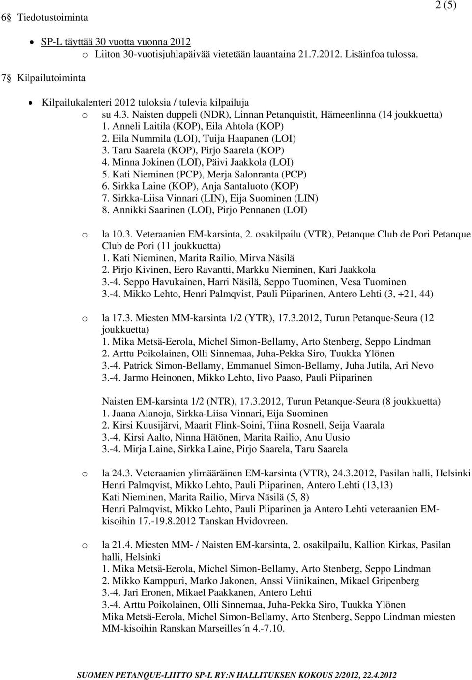 Eila Nummila (LOI), Tuija Haapanen (LOI) 3. Taru Saarela (KOP), Pirj Saarela (KOP) 4. Minna Jkinen (LOI), Päivi Jaakkla (LOI) 5. Kati Nieminen (PCP), Merja Salnranta (PCP) 6.