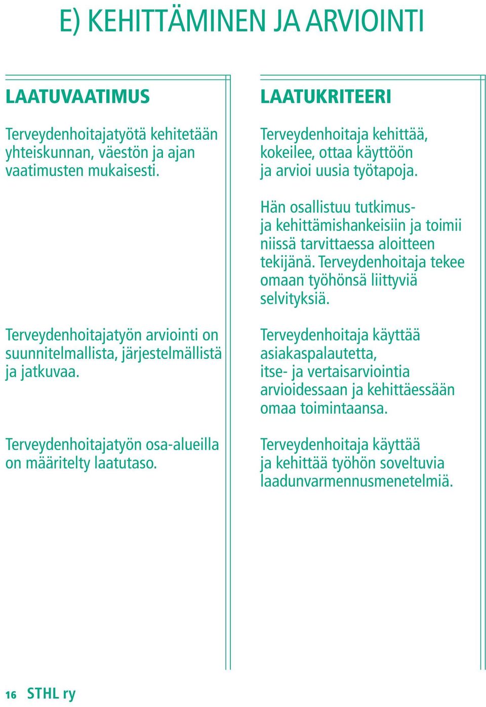 Terveydenhoitaja tekee omaan työhönsä liittyviä selvityksiä. Terveydenhoitajatyön arviointi on suunnitelmallista, järjestelmällistä ja jatkuvaa.