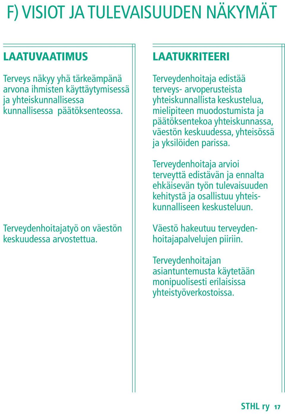 yksilöiden parissa. Terveydenhoitaja arvioi terveyttä edistävän ja ennalta ehkäisevän työn tulevaisuuden kehitystä ja osallistuu yhteiskunnalliseen keskusteluun.