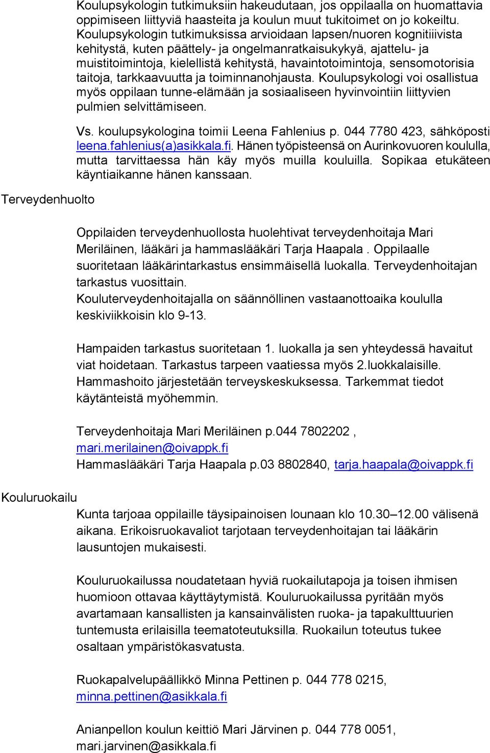 sensomotorisia taitoja, tarkkaavuutta ja toiminnanohjausta. Koulupsykologi voi osallistua myös oppilaan tunne-elämään ja sosiaaliseen hyvinvointiin liittyvien pulmien selvittämiseen. Vs.