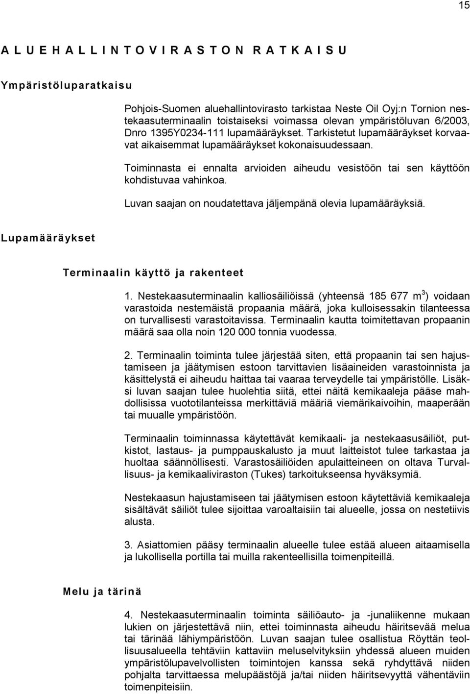 Toiminnasta ei ennalta arvioiden aiheudu vesistöön tai sen käyttöön kohdistuvaa vahinkoa. Luvan saajan on noudatettava jäljempänä olevia lupamääräyksiä.