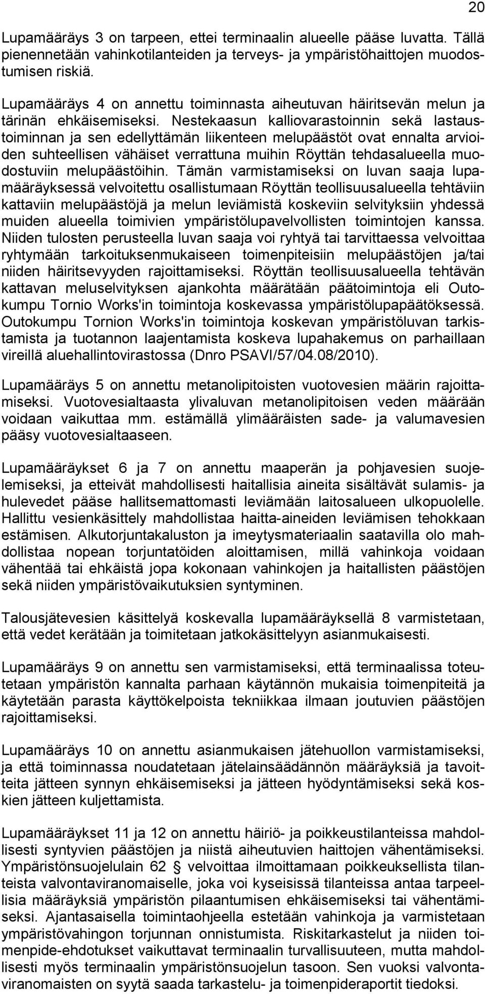 Nestekaasun kalliovarastoinnin sekä lastaustoiminnan ja sen edellyttämän liikenteen melupäästöt ovat ennalta arvioiden suhteellisen vähäiset verrattuna muihin Röyttän tehdasalueella muodostuviin