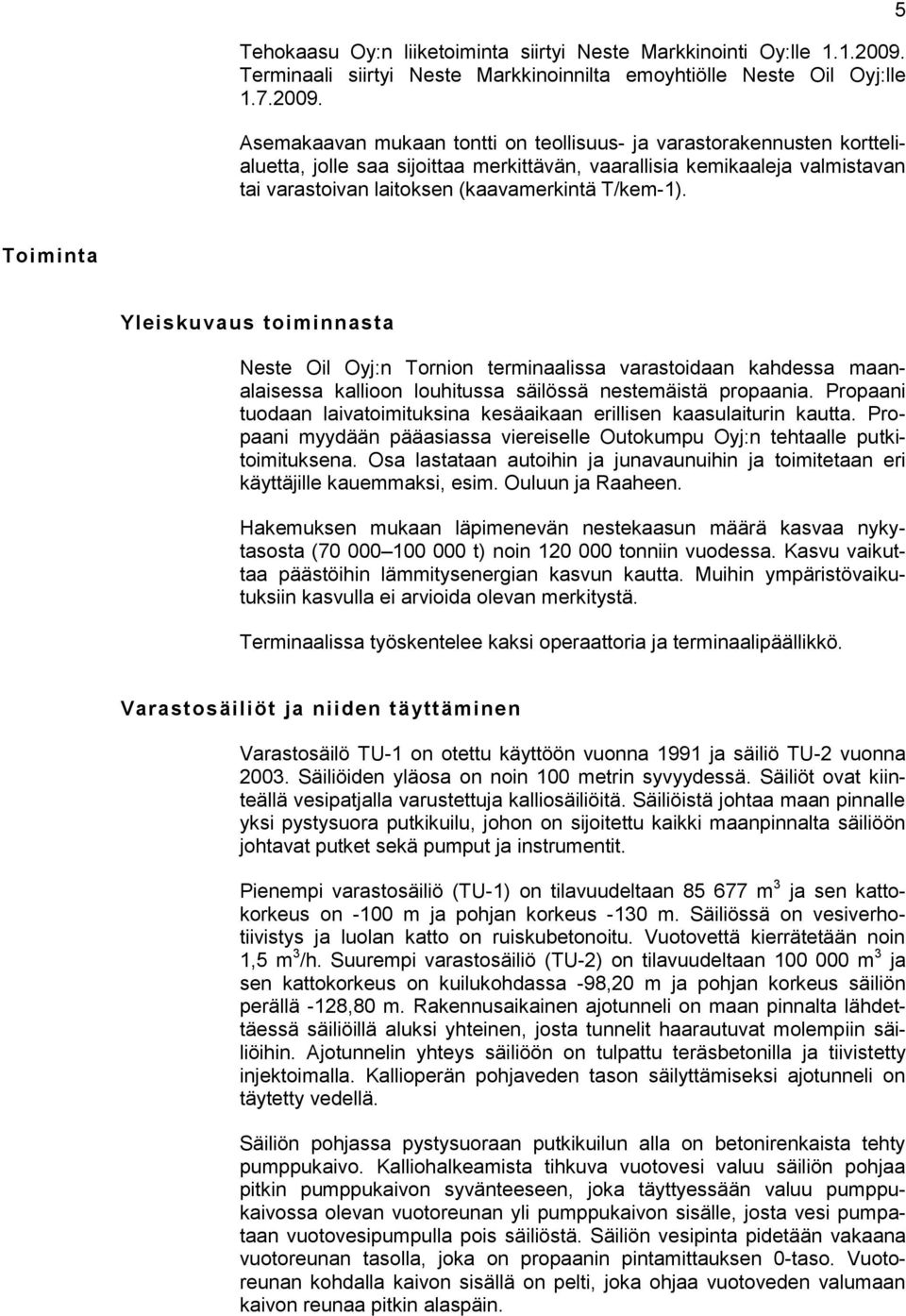 Asemakaavan mukaan tontti on teollisuus- ja varastorakennusten korttelialuetta, jolle saa sijoittaa merkittävän, vaarallisia kemikaaleja valmistavan tai varastoivan laitoksen (kaavamerkintä T/kem-1).