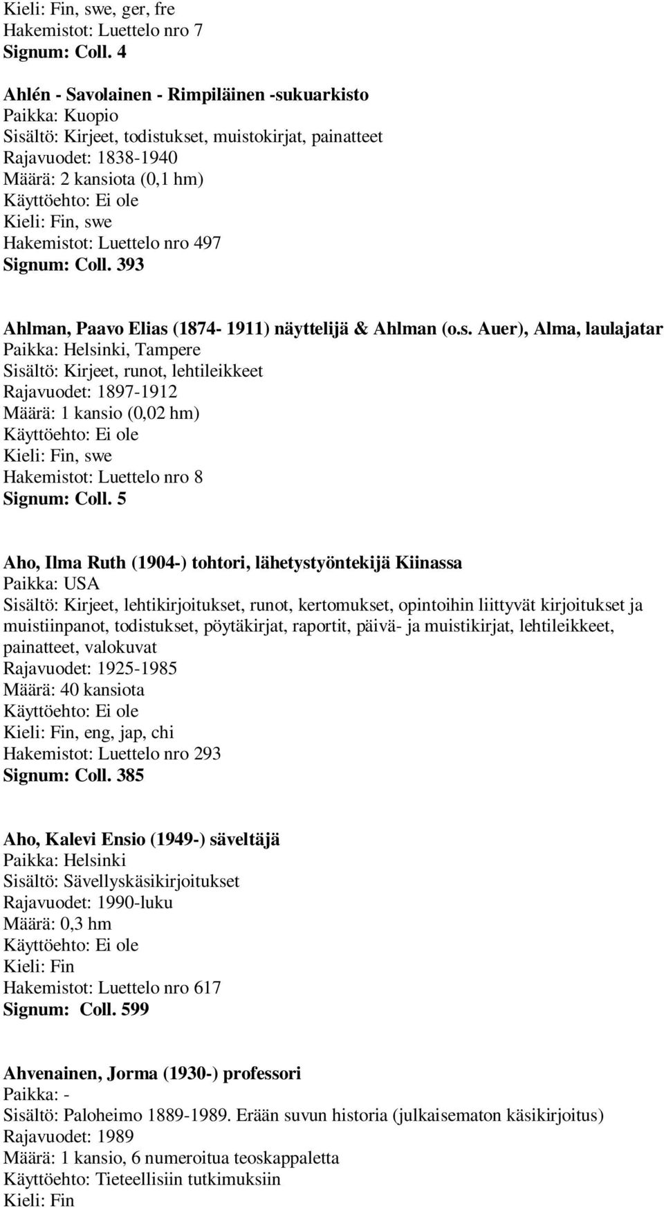 497 Signum: Coll. 393 Ahlman, Paavo Elias (1874-1911) näyttelijä & Ahlman (o.s. Auer), Alma, laulajatar, Tampere Sisältö: Kirjeet, runot, lehtileikkeet Rajavuodet: 1897-1912 (0,02 hm), swe Hakemistot: Luettelo nro 8 Signum: Coll.