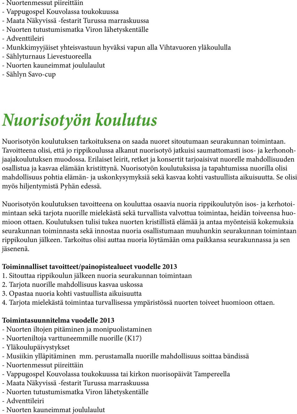 on saada nuoret sitoutumaan seurakunnan toimintaan. Tavoitteena olisi, että jo rippikoulussa alkanut nuorisotyö jatkuisi saumattomasti isos- ja kerhonohjaajakoulutuksen muodossa.