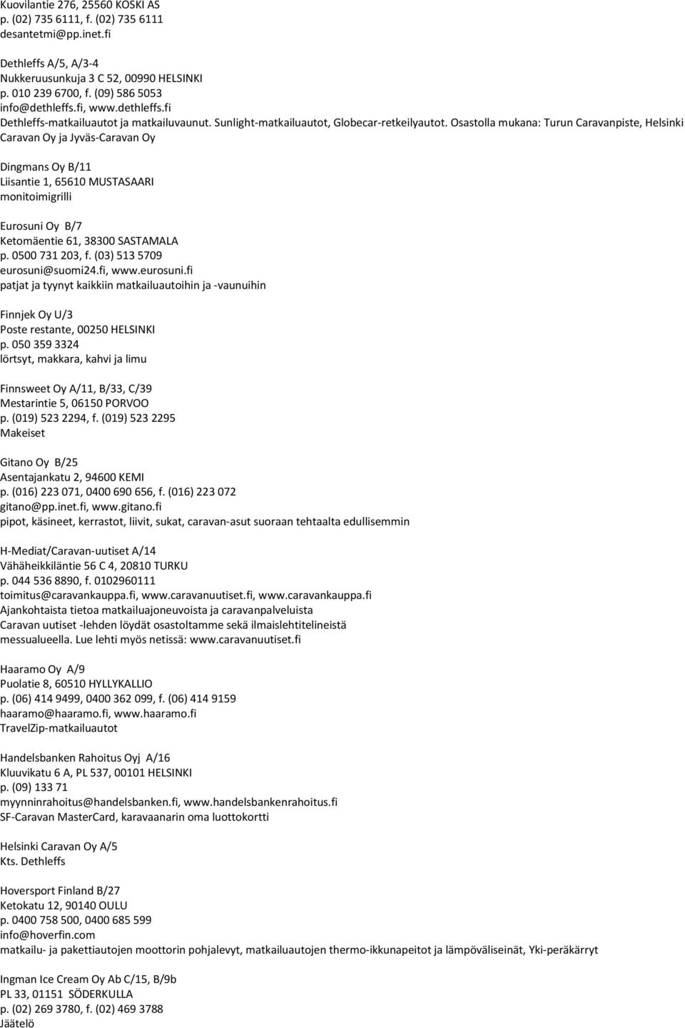 Osastolla mukana: Turun Caravanpiste, Helsinki Caravan Oy ja Jyväs-Caravan Oy Dingmans Oy B/11 Liisantie 1, 65610 MUSTASAARI monitoimigrilli Eurosuni Oy B/7 Ketomäentie 61, 38300 SASTAMALA p.