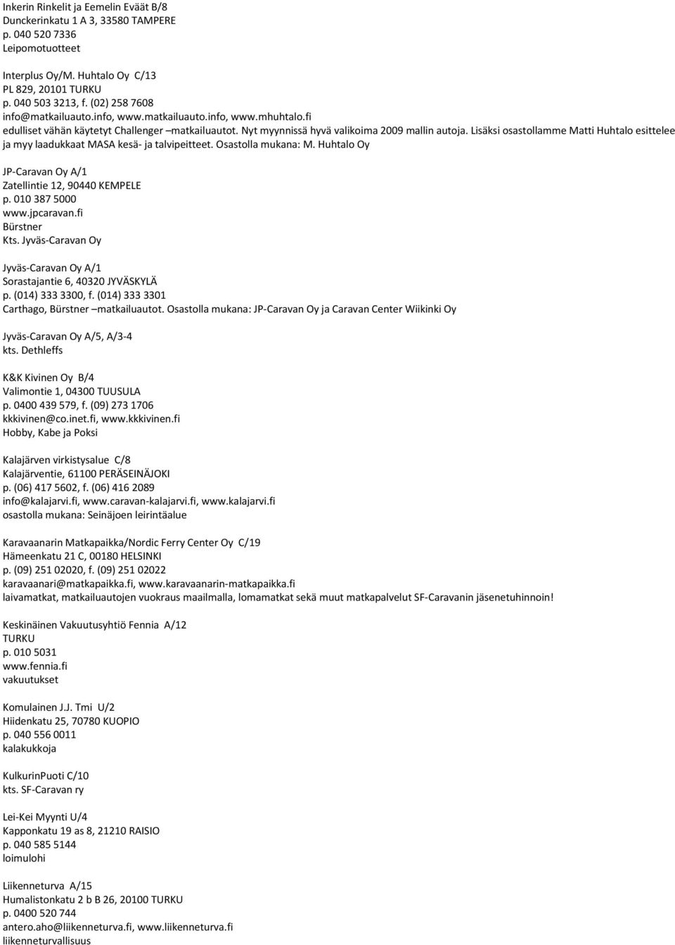 Lisäksi osastollamme Matti Huhtalo esittelee ja myy laadukkaat MASA kesä- ja talvipeitteet. Osastolla mukana: M. Huhtalo Oy JP-Caravan Oy A/1 Zatellintie 12, 90440 KEMPELE p. 010 387 5000 www.