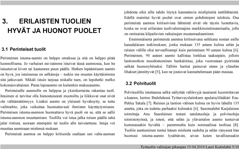 Hetken lepäämiseen asento on hyvä, jos istuimessa on selkänoja tuskin me muuten käyttäisimme sitä jatkuvasti. Mikäli istuin tarjoaa niskalle tuen, on lepohetki melko kokonaisvaltainen.